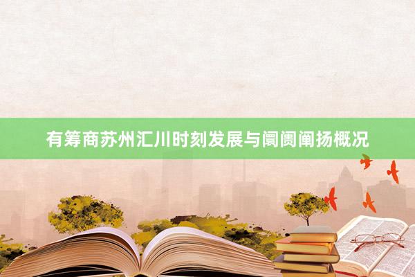 有筹商苏州汇川时刻发展与阛阓阐扬概况