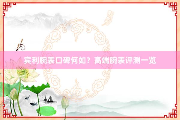 宾利腕表口碑何如？高端腕表评测一览