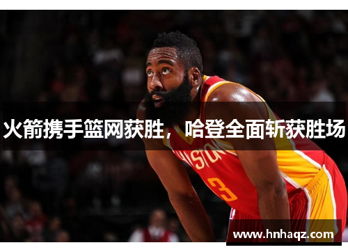 火箭携手篮网获胜,哈登全面斩获胜场